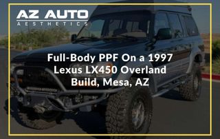 Full-Body PPF on a 1997 Lexus LX450 Overland Build, Mesa, AZ